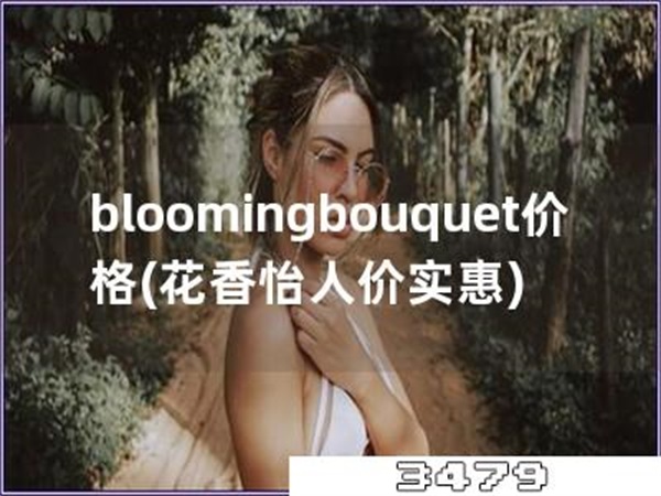 bloomingbouquet价格「花香怡人价实惠」