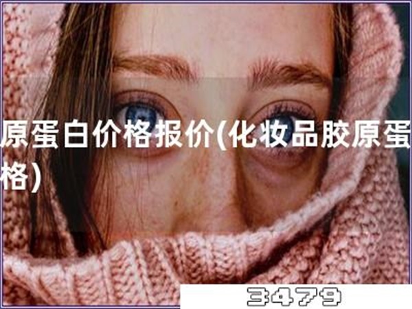 胶原蛋白价格报价「化妆品胶原蛋白价格」
