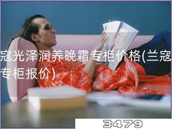 兰寇光泽润养晚霜专柜价格「兰寇晚霜专柜报价」