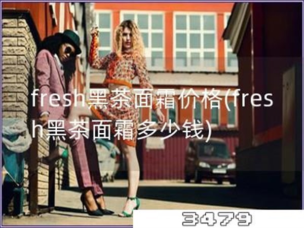 fresh黑茶面霜价格「fresh黑茶面霜多少钱」