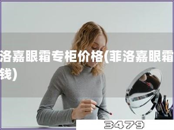 菲洛嘉眼霜专柜价格「菲洛嘉眼霜多少钱」