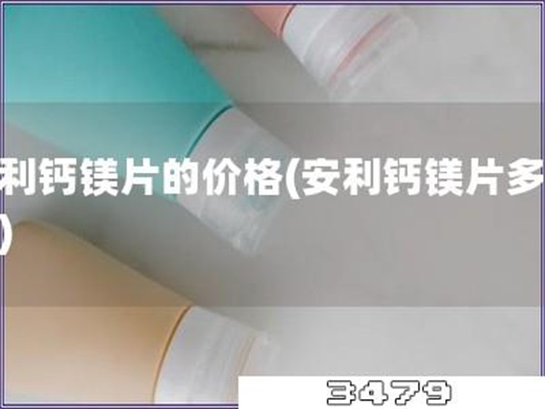 安利钙镁片的价格「安利钙镁片多少钱」