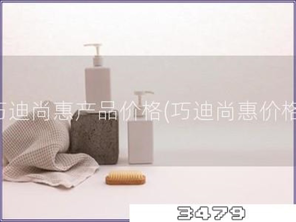 巧迪尚惠产品价格「巧迪尚惠价格」