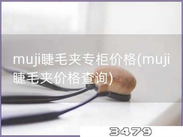 muji睫毛夹专柜价格「muji睫毛夹价格查询」