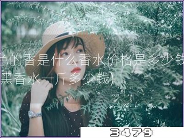 黑色的香是什么香水价格是多少钱一斤