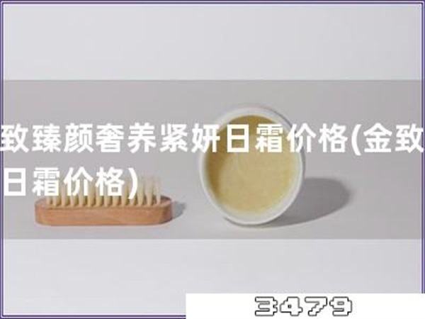 金致臻颜奢养紧妍日霜价格「金致臻颜日霜价格」