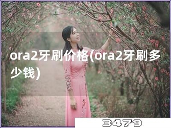 ora2牙刷价格「ora2牙刷多少钱」