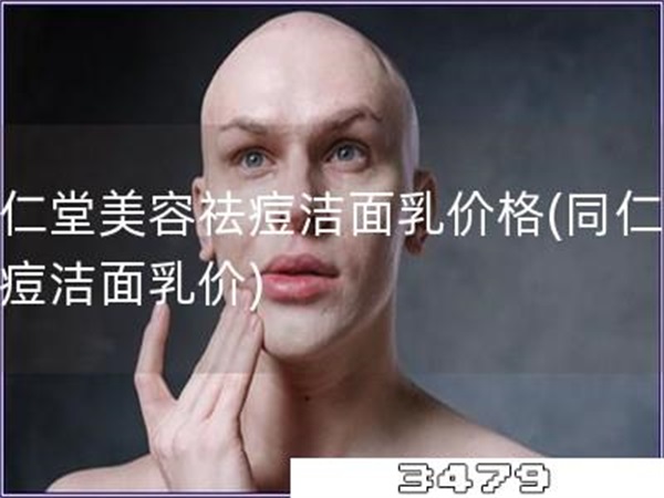 同仁堂美容祛痘洁面乳价格「同仁堂祛痘洁面乳价」