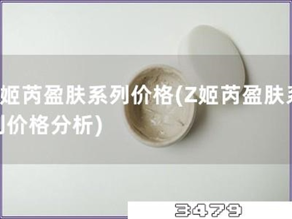 Z姬芮盈肤系列价格「Z姬芮盈肤系列价格分析」