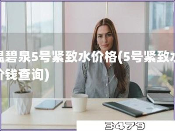 温碧泉5号紧致水价格「5号紧致水价钱查询」