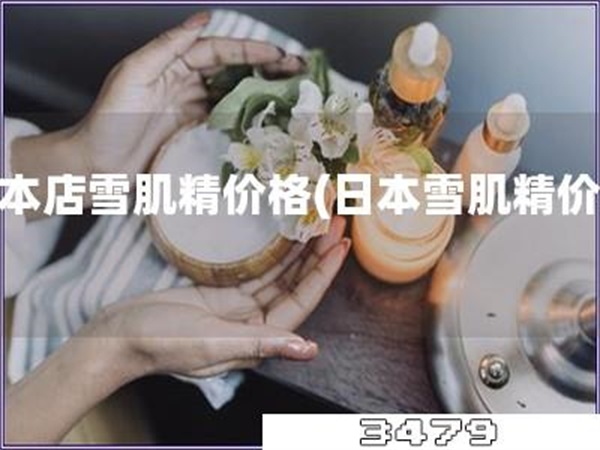 日本店雪肌精价格「日本雪肌精价格」