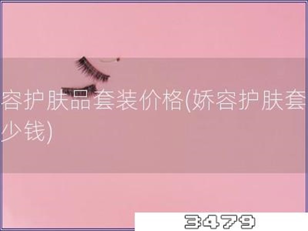 娇容护肤品套装价格「娇容护肤套装多少钱」