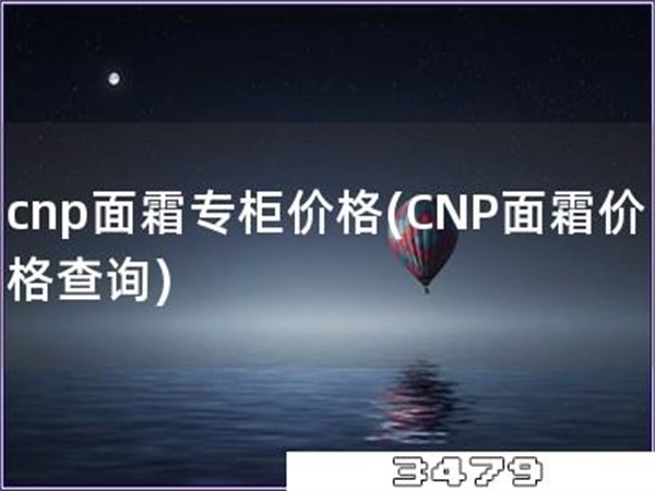 cnp面霜专柜价格「CNP面霜价格查询」