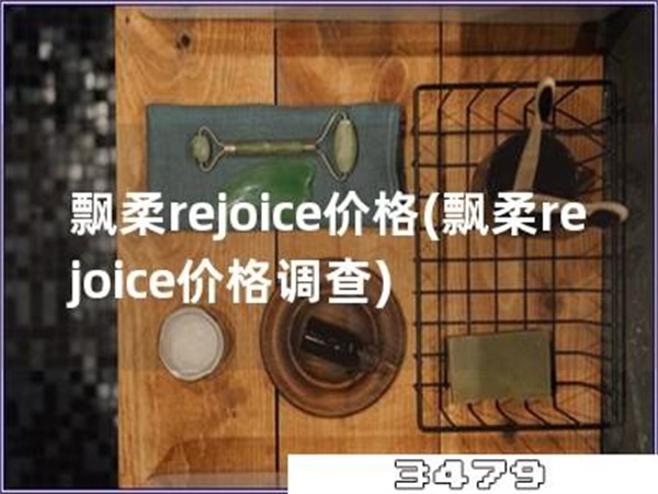 飘柔rejoice价格「飘柔rejoice价格调查」