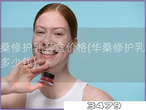 华桑修护乳套盒价格「华桑修护乳套盒多少钱」