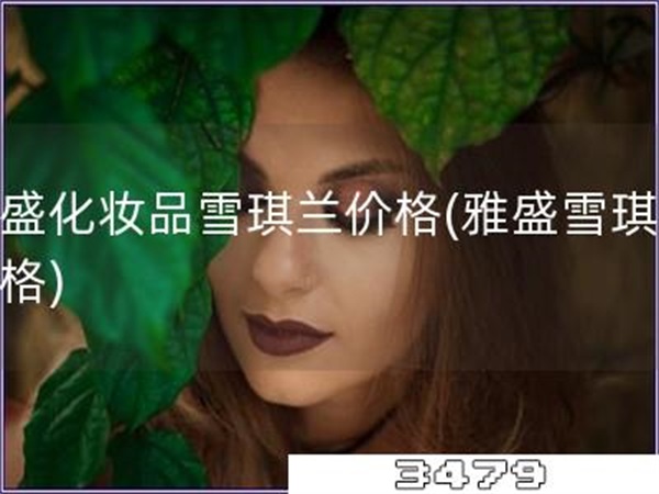 雅盛化妆品雪琪兰价格「雅盛雪琪兰价格」
