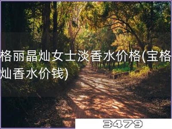 宝格丽晶灿女士淡香水价格「宝格丽晶灿香水价钱」