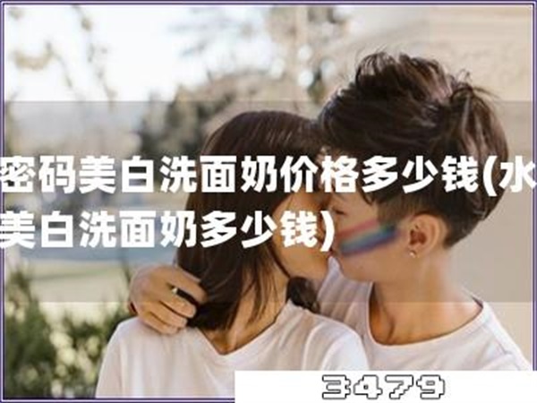 水密码美白洗面奶价格多少钱「水密码美白洗面奶多少钱」
