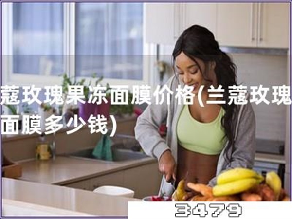 兰蔻玫瑰果冻面膜价格「兰蔻玫瑰果冻面膜多少钱」