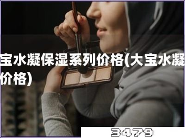 大宝水凝保湿系列价格「大宝水凝保湿价格」