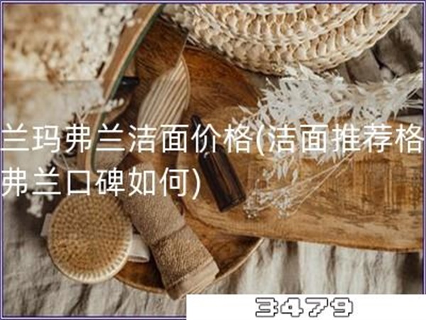 格兰玛弗兰洁面价格「洁面推荐格兰玛弗兰口碑如何」