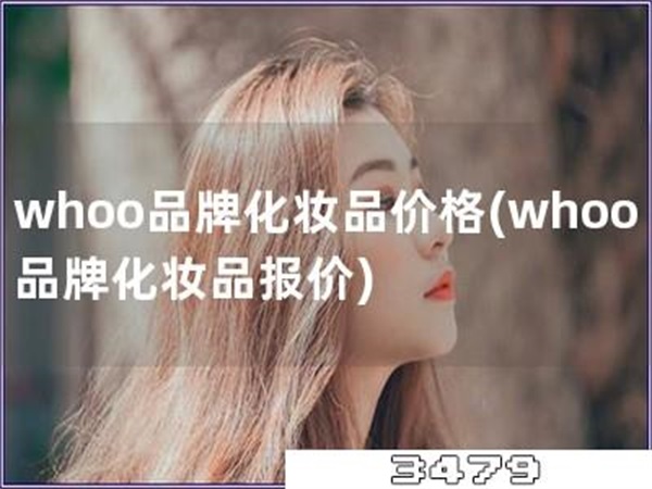 whoo品牌化妆品价格「whoo品牌化妆品报价」