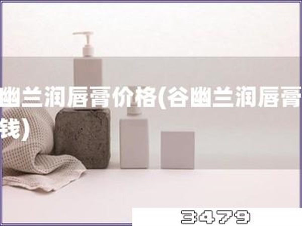 谷幽兰润唇膏价格「谷幽兰润唇膏多少钱」