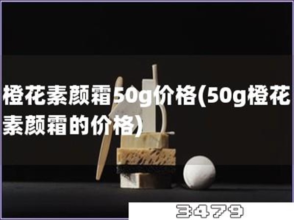 橙花素颜霜50g价格「50g橙花素颜霜的价格」