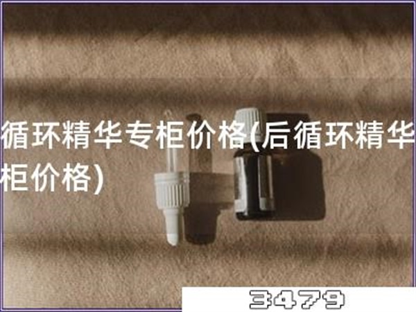后循环精华专柜价格「后循环精华，专柜价格」