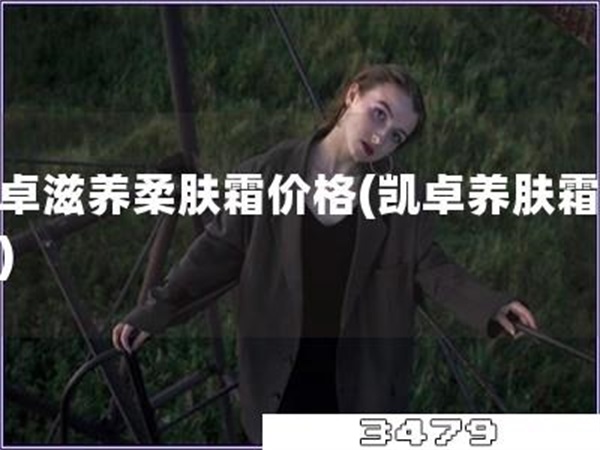 凯卓滋养柔肤霜价格「凯卓养肤霜价位」