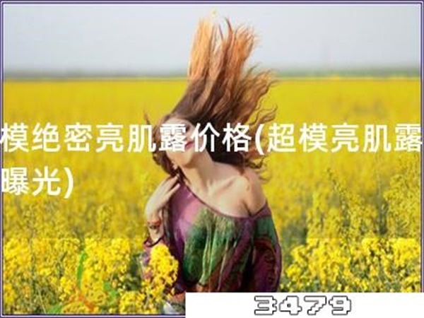 超模绝密亮肌露价格「超模亮肌露价格曝光」