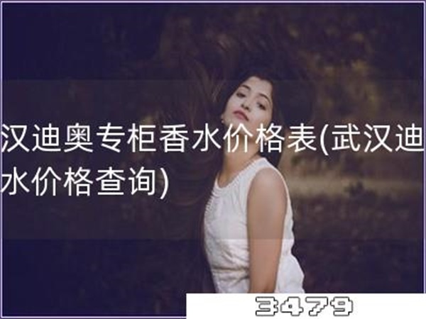 武汉迪奥专柜香水价格表「武汉迪奥香水价格查询」