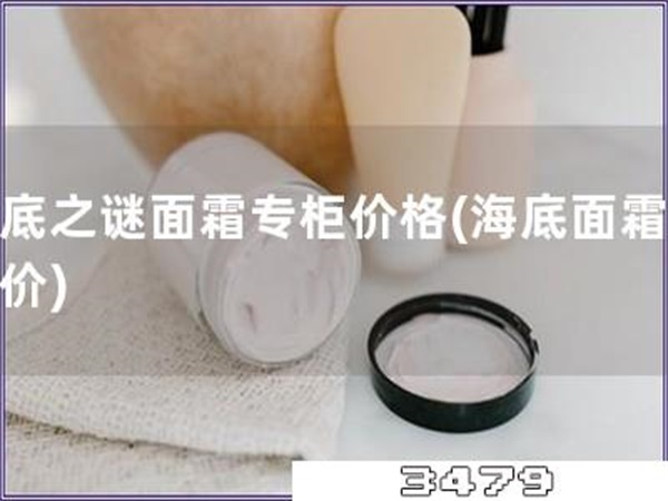 海底之谜面霜专柜价格「海底面霜专柜价」