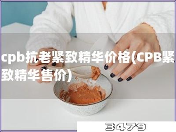 cpb抗老紧致精华价格「CPB紧致精华售价」