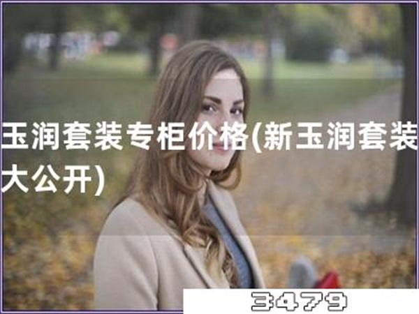 新玉润套装专柜价格「新玉润套装价格大公开」