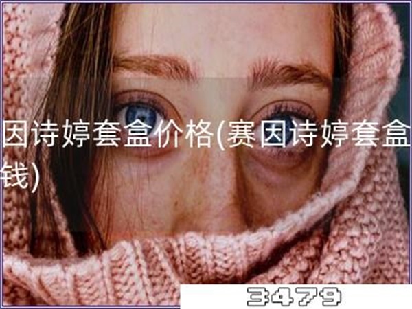 赛因诗婷套盒价格「赛因诗婷套盒多少钱」