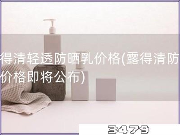 露得清轻透防晒乳价格「露得清防晒乳价格即将公布」