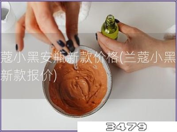 兰蔻小黑安瓶新款价格「兰蔻小黑安瓶新款报价」