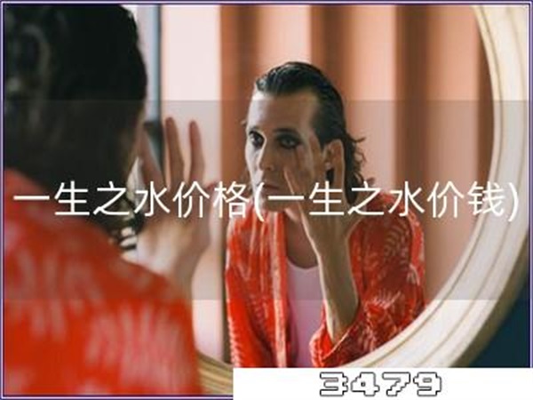一生之水价格「一生之水价钱」