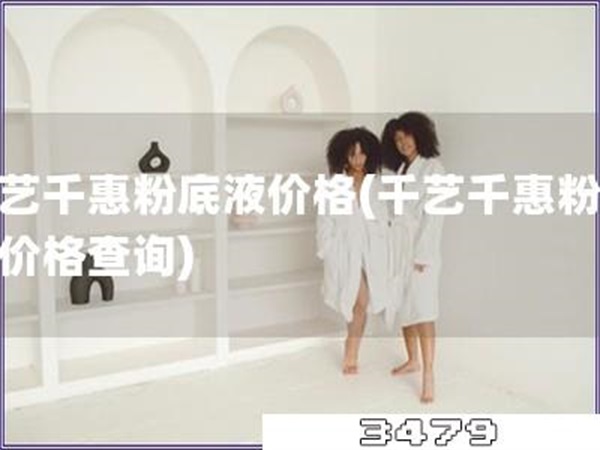 千艺千惠粉底液价格「千艺千惠粉底液价格查询」