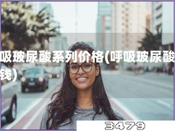 呼吸玻尿酸系列价格「呼吸玻尿酸多少钱」