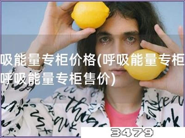 呼吸能量专柜价格「呼吸能量专柜价→呼吸能量专柜售价」