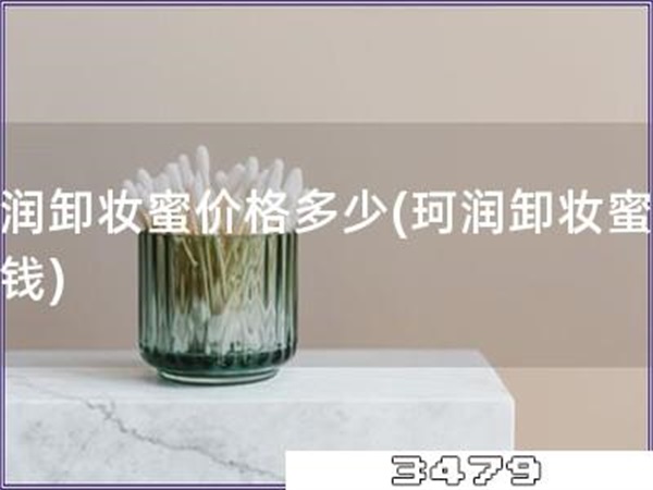 珂润卸妆蜜价格多少「珂润卸妆蜜多少钱」