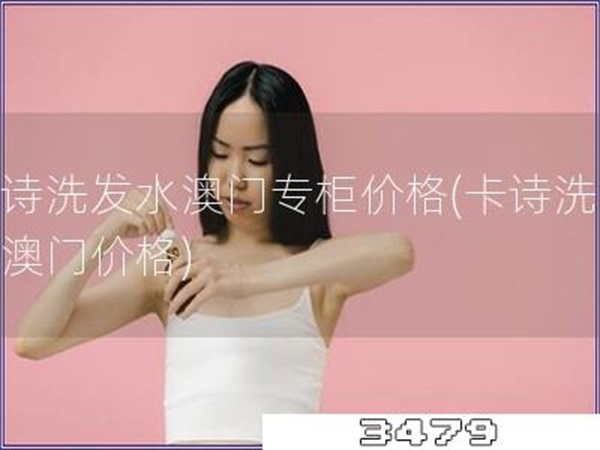 卡诗洗发水澳门专柜价格「卡诗洗发水澳门价格」