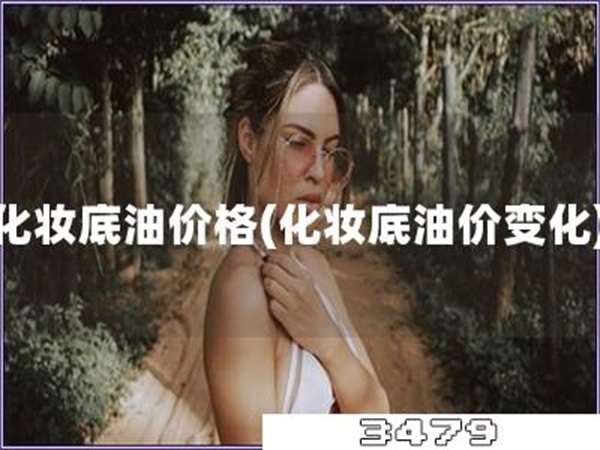 化妆底油价格「化妆底油价变化」