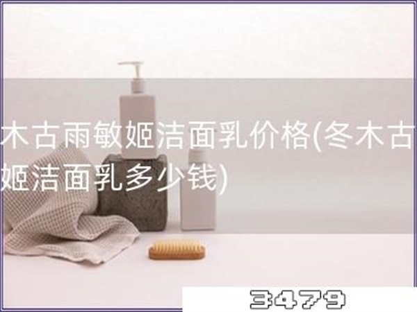 冬木古雨敏姬洁面乳价格「冬木古雨敏姬洁面乳多少钱」