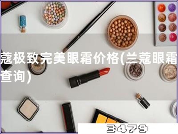兰蔻极致完美眼霜价格「兰蔻眼霜价格查询」