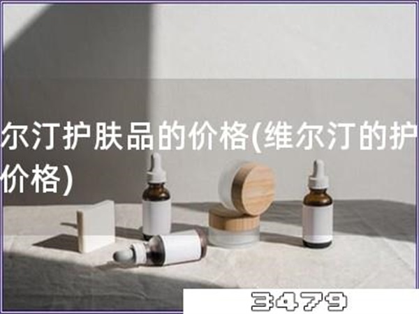 维尔汀护肤品的价格「维尔汀的护肤品价格」