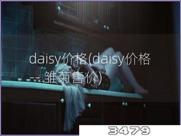 daisy价格「daisy价格，--，雏菊售价」