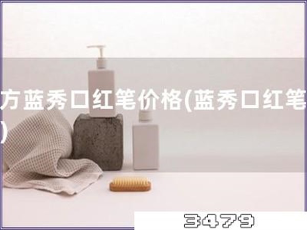 官方蓝秀口红笔价格「蓝秀口红笔价格」